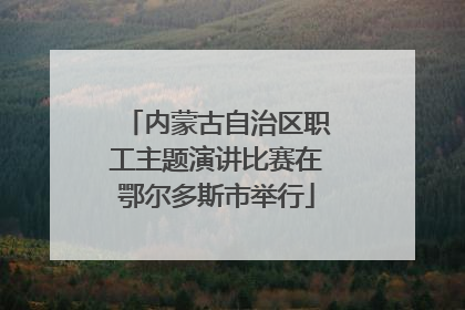 内蒙古自治区职工主题演讲比赛在鄂尔多斯市举行