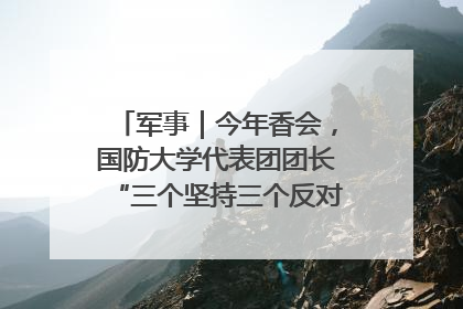 军事｜今年香会，国防大学代表团团长“三个坚持三个反对”说明了什么？