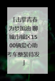 击掌青春 为梦加油 聊城市城区1500辆爱心助考车整装待发