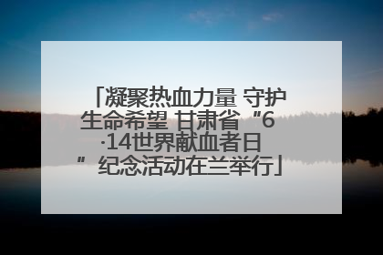凝聚热血力量 守护生命希望 甘肃省“6 ·14世界献血者日”纪念活动在兰举行