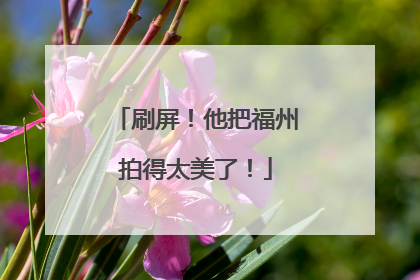 刷屏！他把福州拍得太美了！