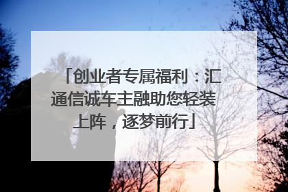 创业者专属福利：汇通信诚车主融助您轻装上阵，逐梦前行