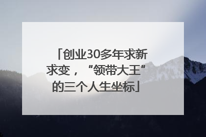 创业30多年求新求变，“领带大王”的三个人生坐标