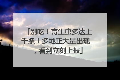 别吃！寄生虫多达上千条！多地正大量出现，看到立刻上报