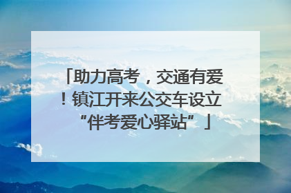 助力高考，交通有爱！镇江开来公交车设立“伴考爱心驿站”