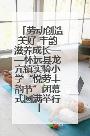 劳动创造美好 丰韵滋养成长——怀远县龙亢镇实验小学“悦劳丰韵节”闭幕式圆满举行