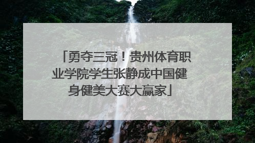 勇夺三冠！贵州体育职业学院学生张静成中国健身健美大赛大赢家