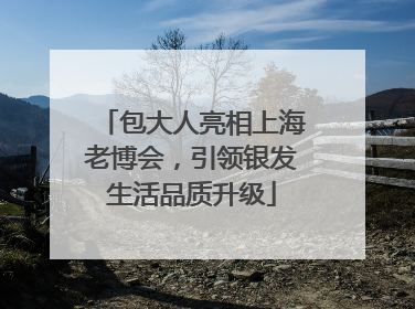 包大人亮相上海老博会，引领银发生活品质升级