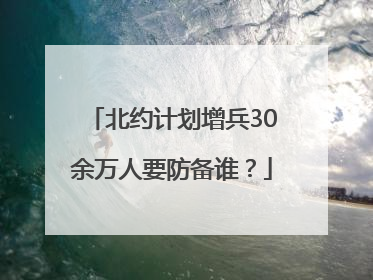 北约计划增兵30余万人要防备谁？
