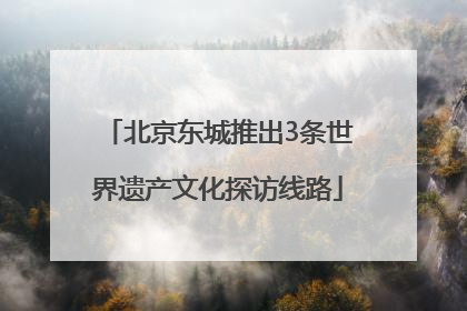 北京东城推出3条世界遗产文化探访线路