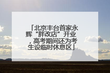 北京丰台首家永辉“胖改店”开业，高考期间还为考生设临时休息区