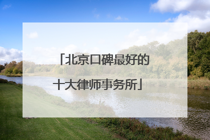 北京口碑最好的十大律师事务所