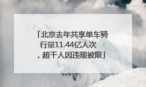 北京去年共享单车骑行量11.44亿人次，超千人因违规被限