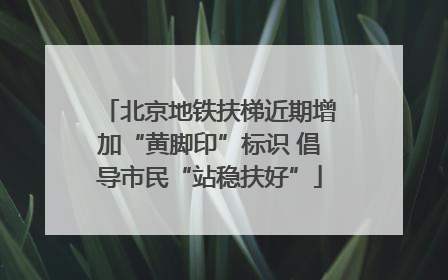 北京地铁扶梯近期增加“黄脚印”标识 倡导市民“站稳扶好”