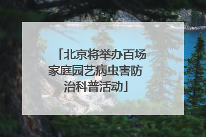 北京将举办百场家庭园艺病虫害防治科普活动