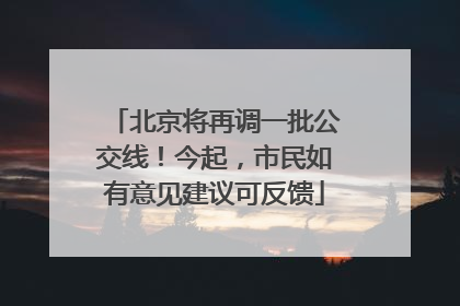北京将再调一批公交线！今起，市民如有意见建议可反馈