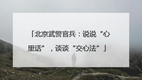 北京武警官兵：说说“心里话”，谈谈“交心法”