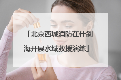 北京西城消防在什刹海开展水域救援演练