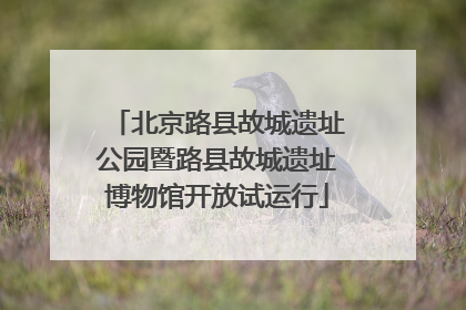 北京路县故城遗址公园暨路县故城遗址博物馆开放试运行