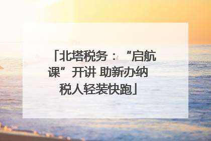 北塔税务：“启航课”开讲 助新办纳税人轻装快跑