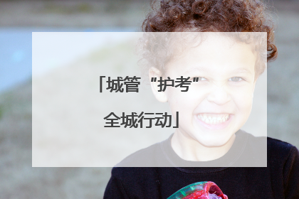 城管“护考” 全城行动