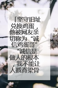 坚守旧址兑换鸡蛋，他被网友亲切称为“诚信鸡蛋哥” “诚信是做人的根本，我不能让人戳脊梁骨”