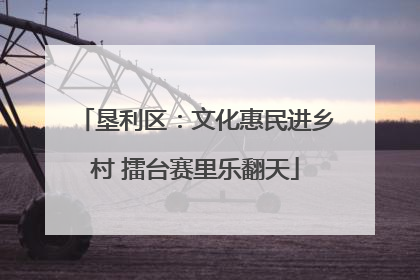 垦利区：文化惠民进乡村 擂台赛里乐翻天