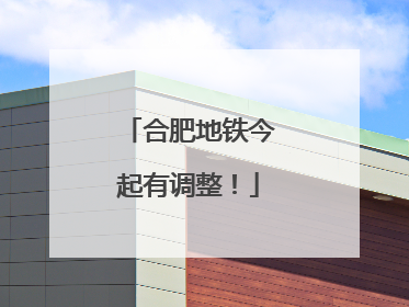 合肥地铁今起有调整！