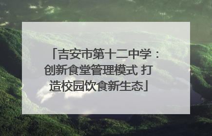 吉安市第十二中学：创新食堂管理模式 打造校园饮食新生态