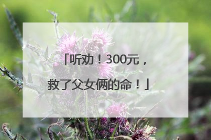 听劝！300元，救了父女俩的命！