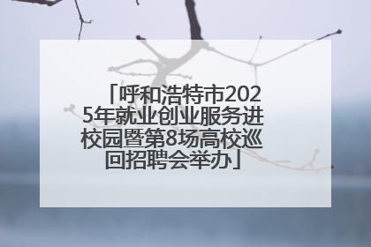 呼和浩特市2025年就业创业服务进校园暨第8场高校巡回招聘会举办