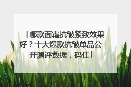 哪款面霜抗皱紧致效果好？十大爆款抗皱单品公开测评数据，码住