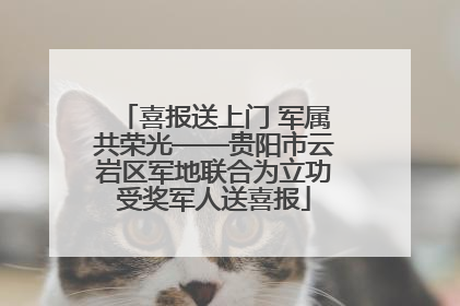 喜报送上门 军属共荣光——贵阳市云岩区军地联合为立功受奖军人送喜报