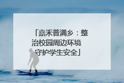 嘉禾普满乡：整治校园周边环境 守护学生安全