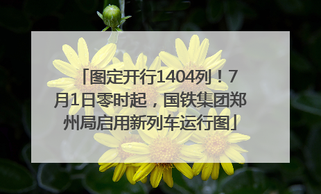图定开行1404列！7月1日零时起，国铁集团郑州局启用新列车运行图