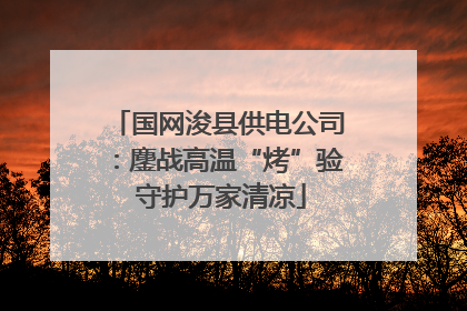 国网浚县供电公司：鏖战高温“烤”验 守护万家清凉