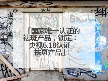 国家唯一认证的祛斑产品，锁定：央视6.18认证祛斑产品