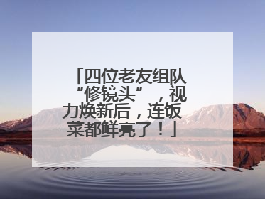 四位老友组队“修镜头”，视力焕新后，连饭菜都鲜亮了！