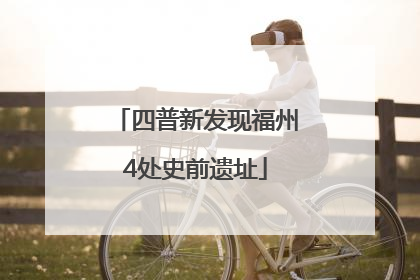 四普新发现福州4处史前遗址