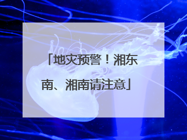地灾预警！湘东南、湘南请注意