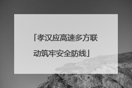 孝汉应高速多方联动筑牢安全防线