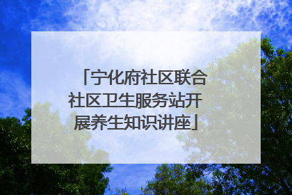 宁化府社区联合社区卫生服务站开展养生知识讲座