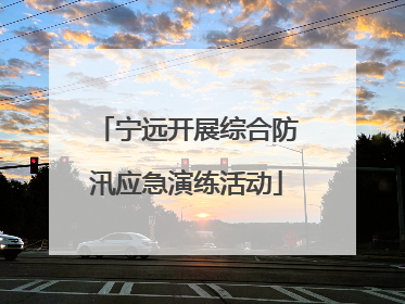 宁远开展综合防汛应急演练活动
