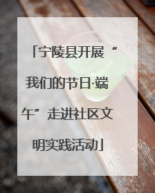 宁陵县开展“我们的节日·端午”走进社区文明实践活动