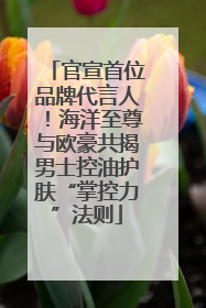 官宣首位品牌代言人！海洋至尊与欧豪共揭男士控油护肤“掌控力”法则