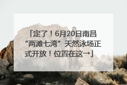 定了！6月20日南昌“两滩七湾”天然泳场正式开放！位置在这→