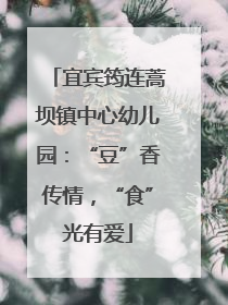 宜宾筠连蒿坝镇中心幼儿园：“豆”香传情，“食”光有爱
