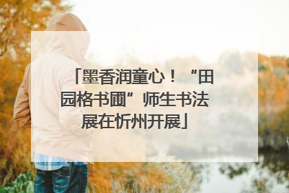 墨香润童心！“田园格书圃”师生书法展在忻州开展