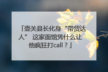 壶关县长化身“带货达人” 这家面馆凭什么让他疯狂打call？