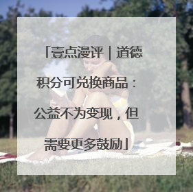 壹点漫评｜道德积分可兑换商品：公益不为变现，但需要更多鼓励